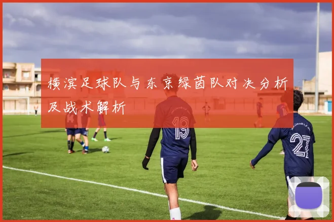 横滨足球队与东京绿茵队对决分析及战术解析