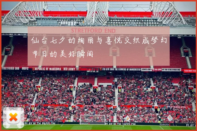 仙台七夕的绚丽与喜悦交织成梦幻节日的美好瞬间