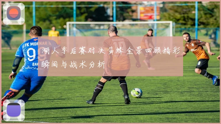 湖人季后赛对决黄蜂全景回顾精彩瞬间与战术分析