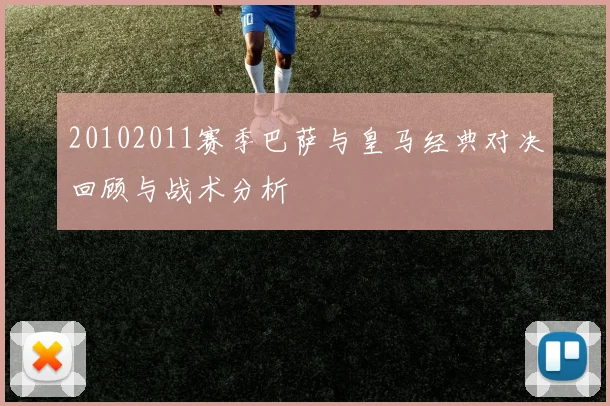 20102011赛季巴萨与皇马经典对决回顾与战术分析