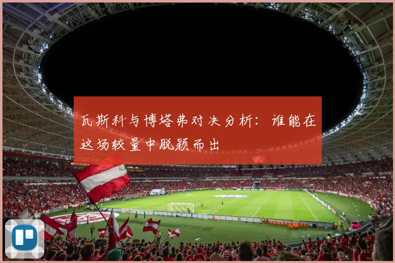 瓦斯科与博塔弗对决分析：谁能在这场较量中脱颖而出