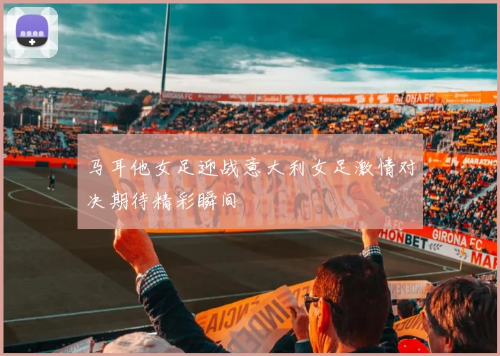 马耳他女足迎战意大利女足激情对决期待精彩瞬间