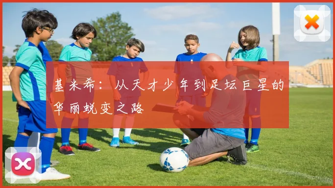 基米希：从天才少年到足坛巨星的华丽蜕变之路
