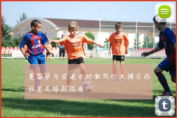 曼雷萨与安道尔的激烈对决揭示西班牙足球新格局