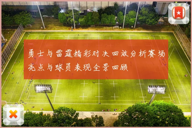 勇士与雷霆精彩对决回放分析赛场亮点与球员表现全景回顾