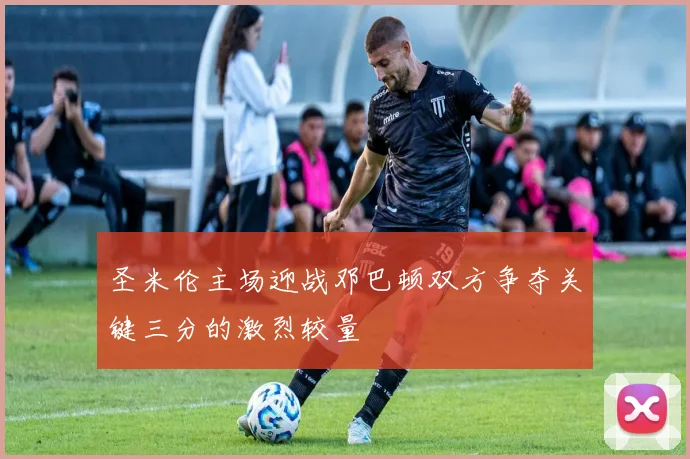 圣米伦主场迎战邓巴顿双方争夺关键三分的激烈较量