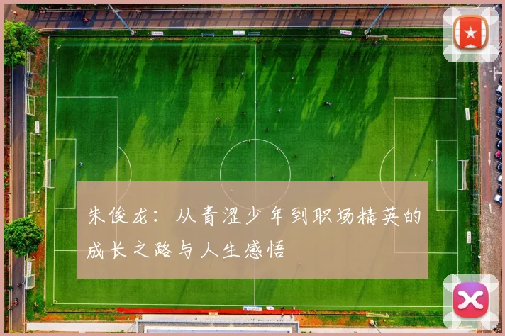 朱俊龙：从青涩少年到职场精英的成长之路与人生感悟
