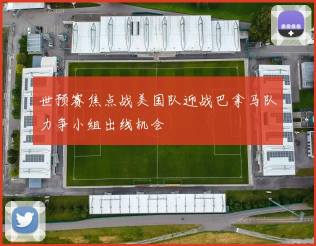 世预赛焦点战美国队迎战巴拿马队力争小组出线机会